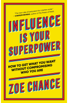 Influence Is Your Superpower: How to Get What You What Without Compromising Who You Are