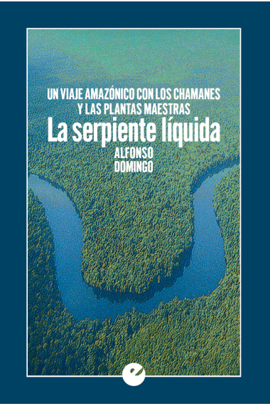 La serpiente líquida. Un viaje amazónico con los chamanes y las plantas maestras