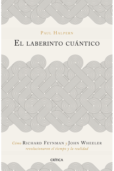 El laberinto cuántico. Cómo Richard Feynman y John Wheeler revolucionaron el tiempo y la realidad