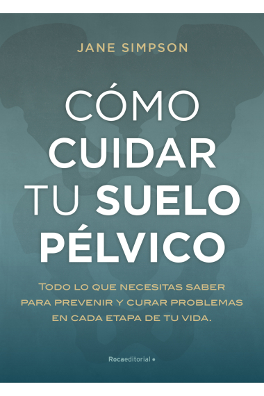 Cómo cuidar tu suelo pélvico. Todo lo que necesitas saber para prevenir y curar problemas en cada etapa de tu vida