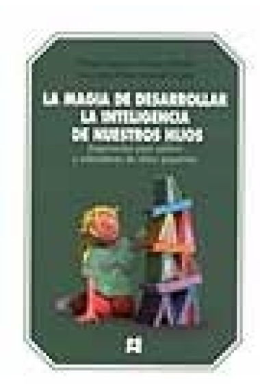 La magia de desarrollar la inteligencioa de nuestros hijos. Sugerencias para padres y educadores de niños pequeños