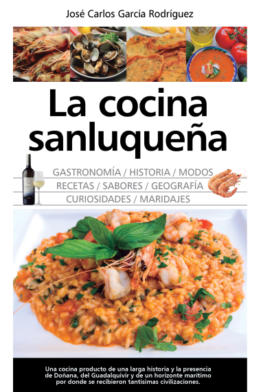 La cocina sanluqueña: gastronomia, historia, modos, recetas, sabores, geografía, curiosidades y maridajes