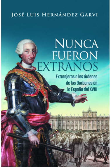 Nunca fueron extraños. Extranjeros a las órdenes de los Borbones en la España del XVIII