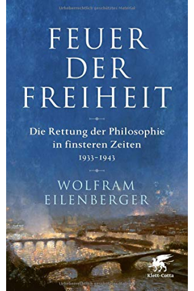 Feuer der Freiheit: Die Rettung der Philosophie in finsteren Zeiten (1933-1943)