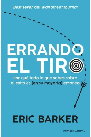 Errando el tiro. Por qué todo lo que sabes sobre el éxito es (en su mayoría) erróneo