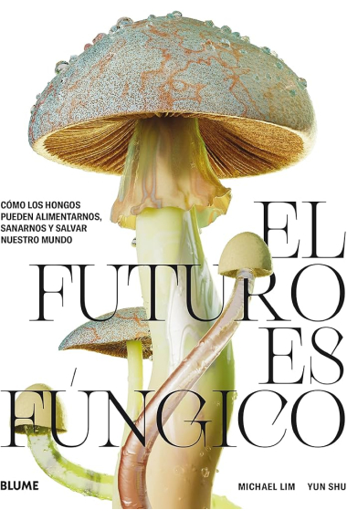 El futuro es fúngico. Cómo los hongos pueden alimentarnos, sanarnos y salvar nuestro mundo