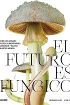 El futuro es fúngico. Cómo los hongos pueden alimentarnos, sanarnos y salvar nuestro mundo