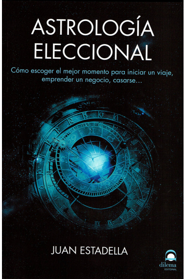 Astrología eleccional. Cómo escoger el mejor momento para iniciar un viaje, emprender un negocio, casarse…