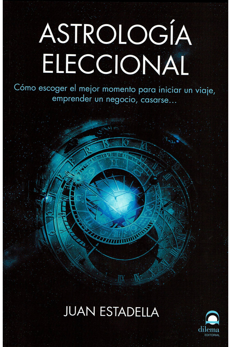 Astrología eleccional. Cómo escoger el mejor momento para iniciar un viaje, emprender un negocio, casarse…