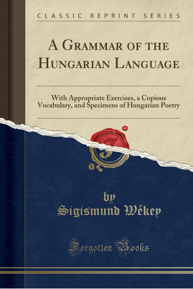 A Grammar of the Hungarian Language: With Appropriate Exercises, a Copious Vocabulary, and Specimens of Hungarian Poetry (Classic Reprint)