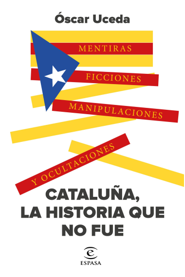 Cataluña, la historia que no fue. Mentiras, ficciones, manipulaciones y ocultaciones