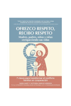 Ofrezco respeto, recibo respeto Madres, padres, niños y niñas enriqueciendo sus vidas. 7 claves para transformar el conflicto familiar en cooperación