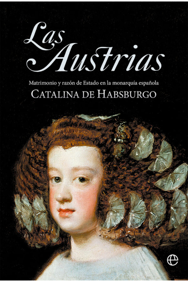 Las Austrias. Matrimonio y razón de Estado en la monarquía española