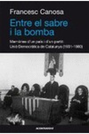 Entre el sabre i la bomba. Memòries d'un país i d'un partit: Unió Democràtica de Catalunya (1931-1980)