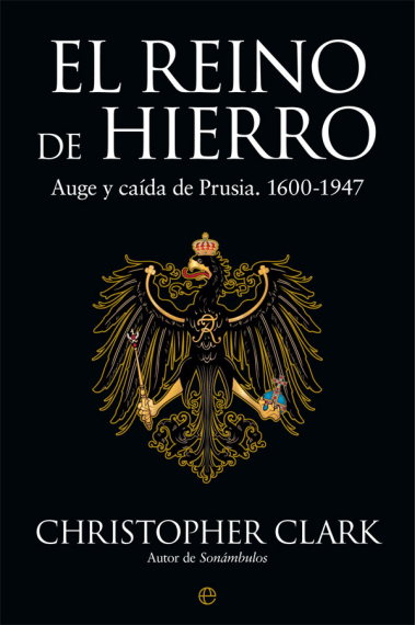 El reino de hierro. Auge y caída de Prusia, 1600-1947