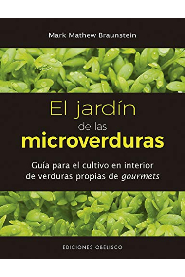 El jardín de las microverduras. Guía para el cultivo en interior de verduras propias de gourmets