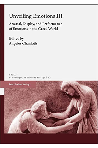 Unveiling Emotions (Vol. 3): Arousal, Display, and Performance of Emotions in the Greek World (Heidelberger Althistorische Beitrage Und Epigraphische Studien, 63)