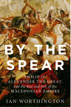 By the Spear: Philip II, Alexander the Great, and the Rise and Fall of the Macedonian Empire (Ancient Warfare and Civilization)