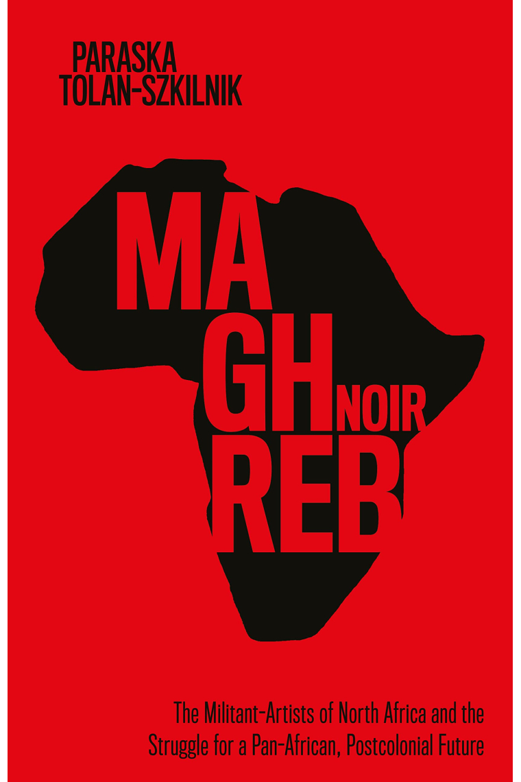 Maghreb Noir: The Militant-Artists of North Africa and the Struggle for a Pan-African, Postcolonial Future (Worlding the Middle East)