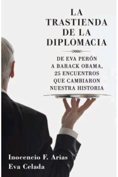 La trastienda de la diplomacia. De Eva Perón a Barack Obama. 25 encuentros que cambiaron nuestra historia