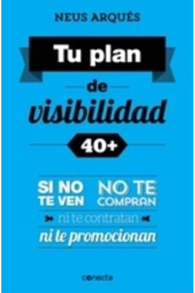 Construye tu plan de visibilidad 40 . Si no te ven, no te compran, ni te contratan ni te promocionan