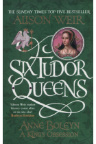 Six Tudor Queens. Anne Boleyn. A King's Obsession (Six Tudor Queens 2)