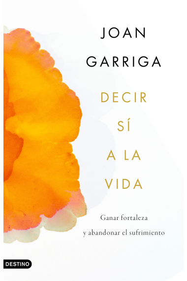 Decir sí a la vida. Ganar fortaleza y abandonar el sufrimiento