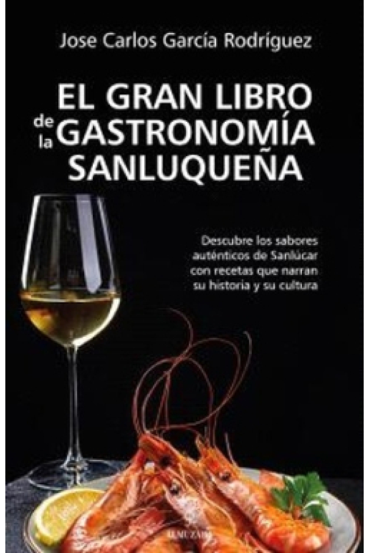 El gran libro de la gastronomía sanluqueña. Descubre los sabores auténticos de Sanlúcar con recetas que narran su historia y su cultura