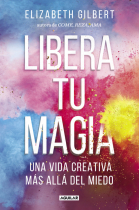 Libera tu magia.Una vida creativa más allá del miedo