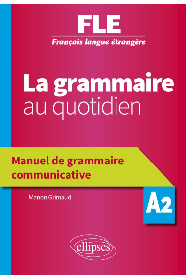 Français langue étrangère (FLE) - La grammaire au quotidien - Manuel de grammaire communicative - A2