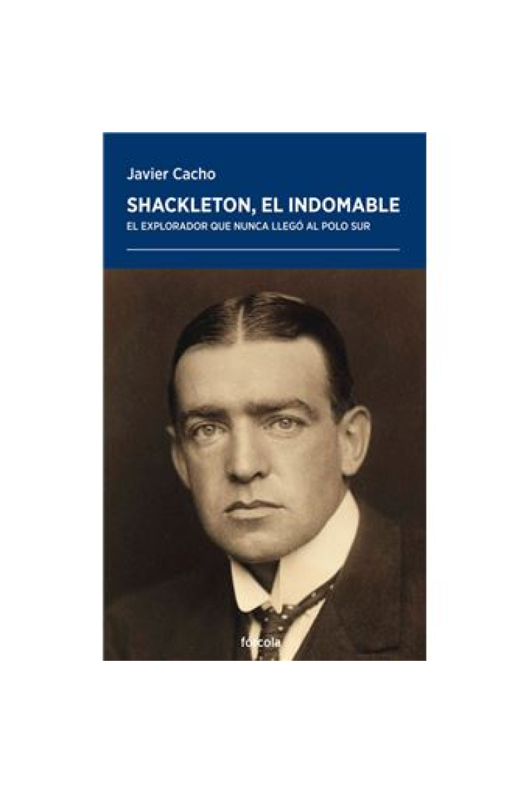 Shackleton, el indomable. El explorador que nunca llegó al Polo Sur