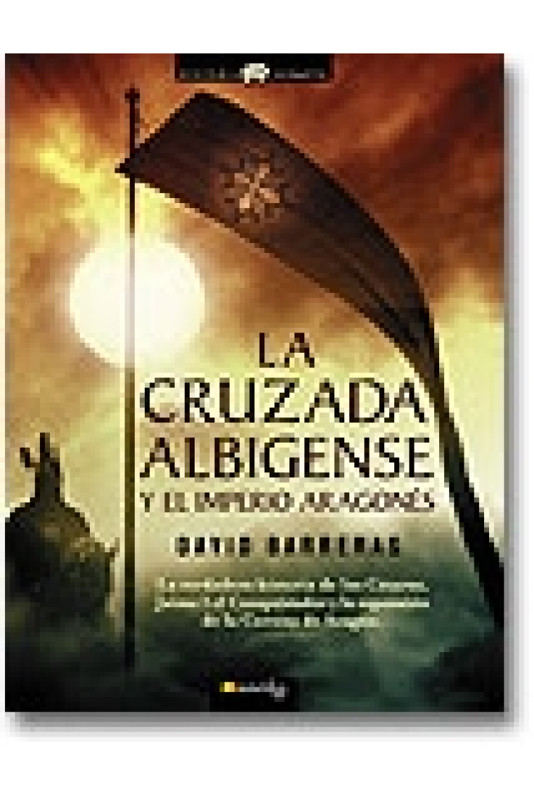 La cruzada albigense y el imperio aragonés. La verdadera historia de los cátaros, Jaime I el Conquistador y la exapansión de la Corona de Aragón