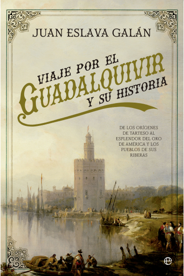 Viaje por el Guadalquivir y su Historia. De los orígenes de Tarteso al esplendor del oro de América y los pueblos de sus riberas