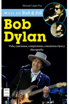 Bob Dylan. Vida, canciones, compromiso, conciertos clave y discografía