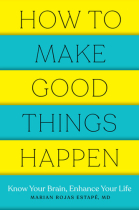 How to Make Good Things Happen : Know Your Brain, Enhance Your Life