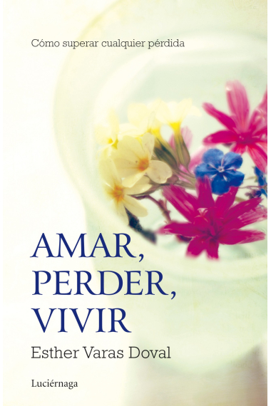 Amar, perder, vivir. Cómo superar cualquier pérdida