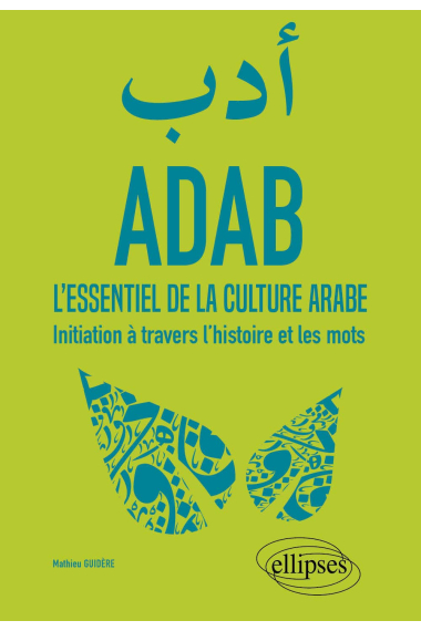 ADAB: L'essentiel de la culture arabe. Initiation à travers l'histoire et les mots