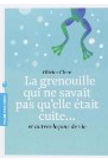 La grenouille qui ne savait pas qu'elle était cuite... - Et autres leçons de vie