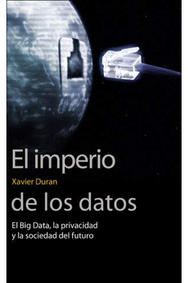 El imperio de los datos. El Big Data, la privacidad y la sociedad del futuro