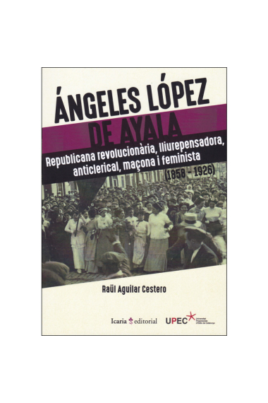 Ángeles López de Ayala. Republicana revolucionaria, lliurepensadora, anticlerical, maçona i feminista (1858-1926)