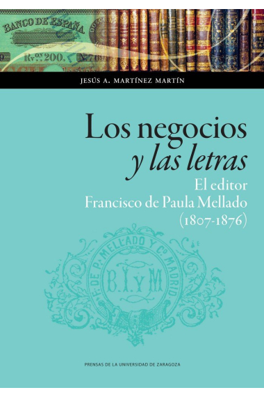 Los negocios y las letras: el editor Francisco de Paula Mellado (1807-1876)