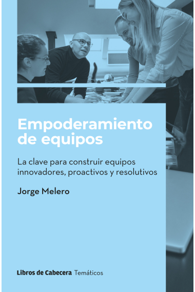 Empoderamiento de equipos. la clave para construir equipos innovadores, proactivos y resolutivos