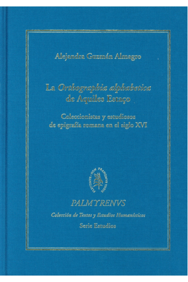 La Orthographia alphabetica de Aquiles Estaço (Coleccionistas y estudiosos de epigrafía romana en el siglo XVI)