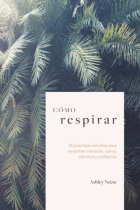 Cómo respirar. 25 prácticas sencillas para encontrar conexión, calma, plenitud y resiliencia