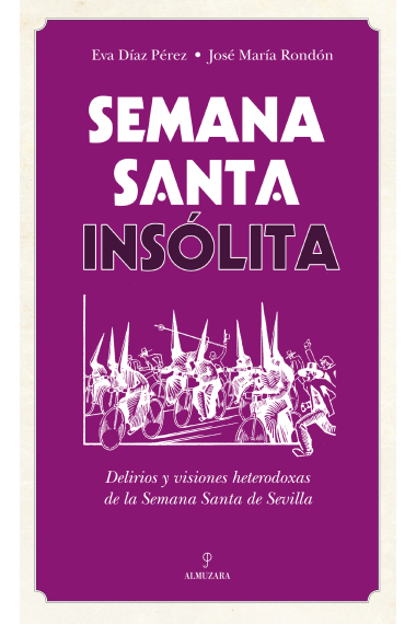 Semana Santa insólita. Delirios y visiones heterodoxas sobre la Semana Santa de Sevilla