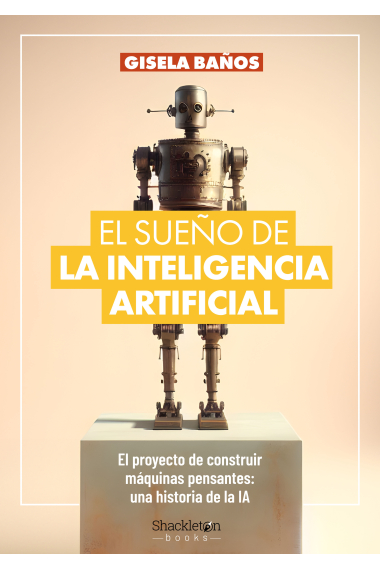 El sueño de la inteligencia artificial. El proyecto de construir máquinas pensantes: una historia de la IA