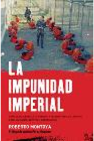 La impunidad imperial. Cómo EE.UU. legalizó la tortura y blindó ante la justicia a sus militares, agentes y mercenarios