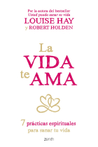 La vida te ama. 7 prácticas espirituales para sanar tu vida