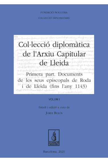 Col·lecció Diplomàtica de l'Arxiu Capitular de Lleida. Volum I. Primera part: Documents de les seus episcopals de Roda i de Lleida (fins l'any 1143)