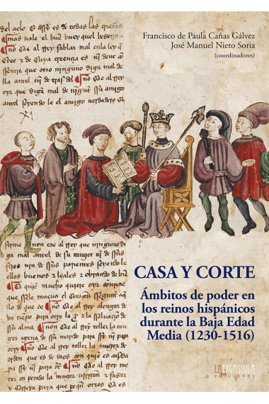 Casa y Corte. Ámbitos de poder en lo reinos hispánicos durante la Baja Edad Media (1230-1516)